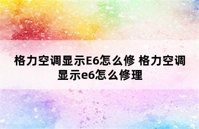 格力空调显示E6怎么修 格力空调显示e6怎么修理